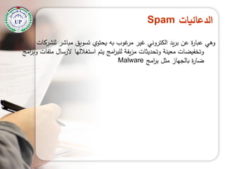 ‫الدعائيات‬Spam
‫لمشركات‬ ‫مباشر‬ ‫تسويق‬ ‫يحتوي‬ ‫بو‬ ‫غوب‬‫مر‬ ‫غير‬ ‫الكتروني‬ ‫يد‬‫ر‬‫ب‬ ‫عن‬ ‫ة‬‫ر‬‫عبا‬ ‫وىي‬
‫امج‬‫ر‬‫وب‬ ‫ممفات‬ ‫الرسال‬ ‫استغالليا‬ ‫يتم‬ ‫امج‬‫ر‬‫لمب‬ ‫يفة‬‫ز‬‫م‬ ‫وتحديثات‬ ‫معينة‬ ‫وتخفيضات‬
‫امج‬‫ر‬‫ب‬ ‫مثل‬ ‫بالجياز‬ ‫ة‬‫ر‬‫ضا‬Malware
 