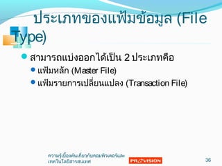 ประเภทของแฟ้มข้อมูล (File
Type)
สำมำรถแบ่งออกได้เป็น 2 ประเภทคือ
แฟ้มหลัก (Master File)
แฟ้มรำยกำรเปลี่ยนแปลง (Transaction File)
36
ควำมรู้เบื้องต้นเกี่ยวกับคอมพิวเตอร์และ
เทคโนโลยีสำรสนเทศ
 
