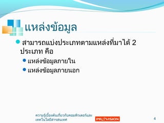 แหล่งข้อมูล
สามารถแบ่งประเภทตามแหล่งที่มาได้ 2
ประเภท คือ
แหล่งข้อมูลภายใน
แหล่งข้อมูลภายนอก
4
ความรู้เบื้องต้นเกี่ยวกับคอมพิวเตอร์และ
๶ทคโนโลยีสารสȨทศ
 