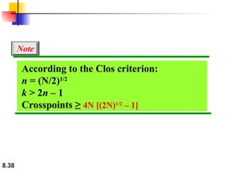 8.38
According to the Clos criterion:
n = (N/2)1/2
k > 2n – 1
Crosspoints ≥ 4N [(2N)1/2
– 1]
Note
 