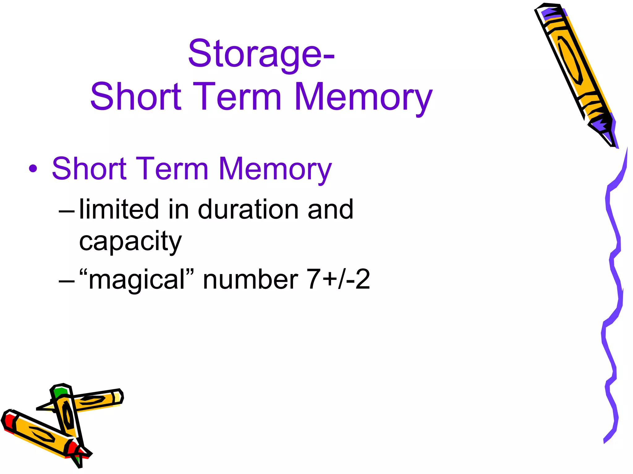 Storage- Short Term Memory Short Term Memory   limited in duration and capacity “ magical” number 7+/-2 