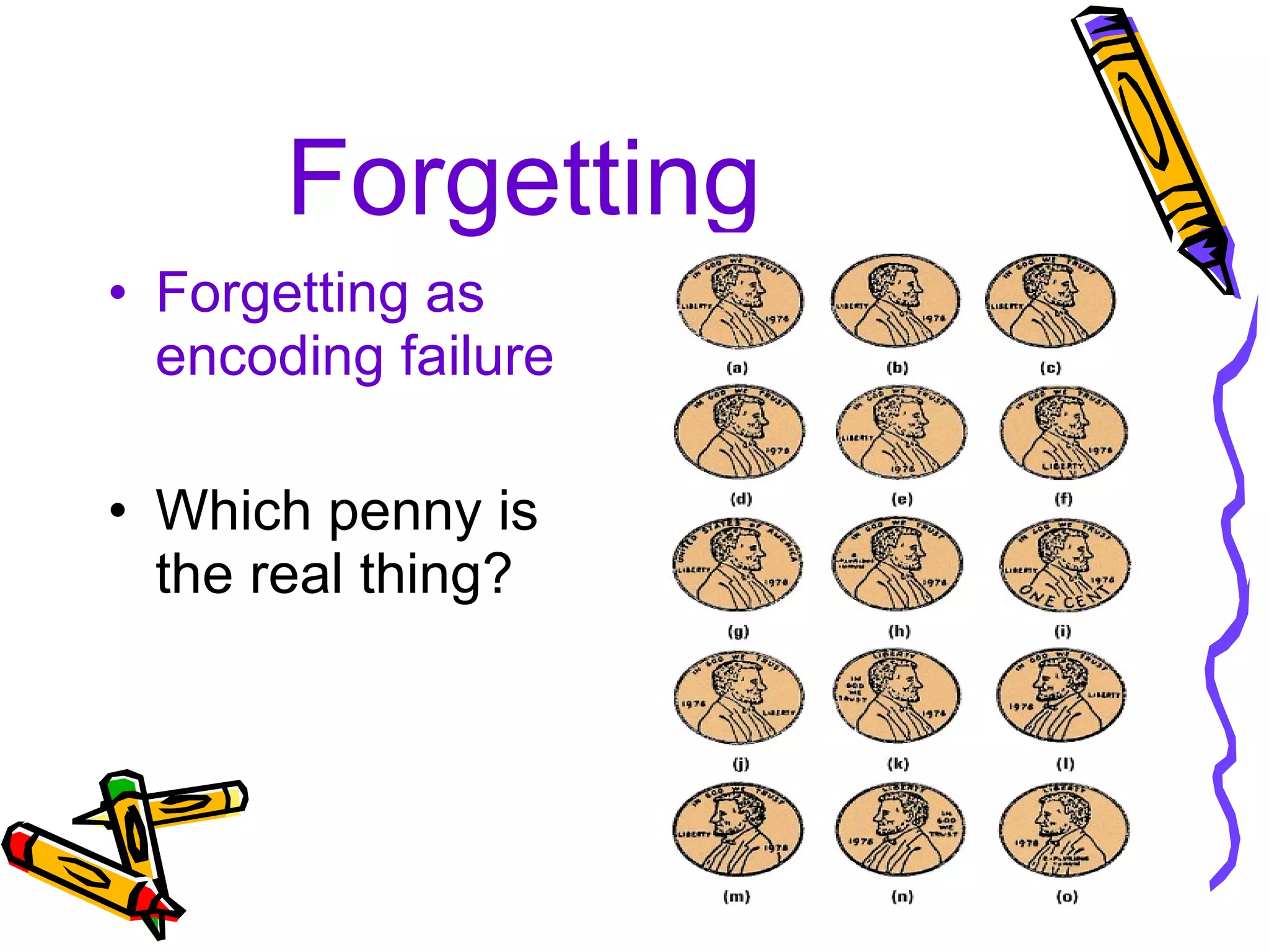 Forgetting Forgetting as encoding failure Which penny is the real thing? 