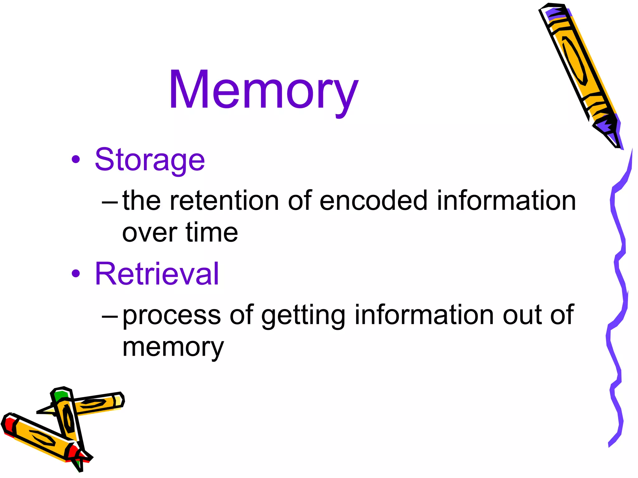 Memory Storage the retention of encoded information over time Retrieval process of getting information out of memory 
