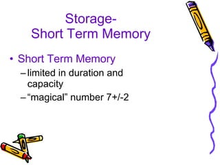 Storage- Short Term Memory Short Term Memory   limited in duration and capacity “ magical” number 7+/-2 