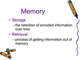 Memory Storage the retention of encoded information over time Retrieval process of getting information out of memory 