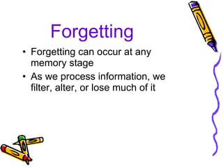 Forgetting Forgetting can occur at any memory stage As we process information, we filter, alter, or lose much of it 