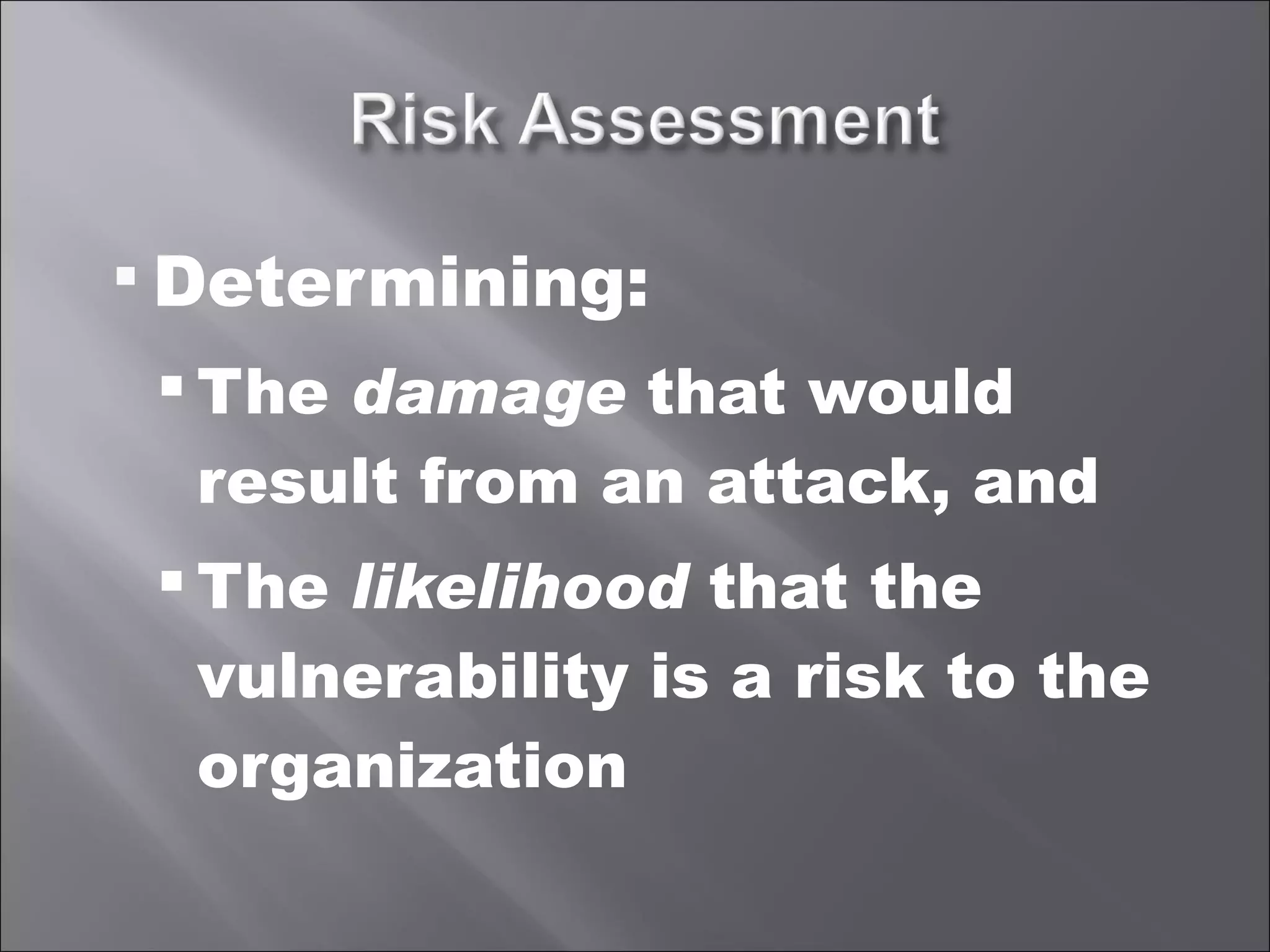 Determining: The  damage  that would result from an attack, and The  likelihood  that the vulnerability is a risk to the organization 