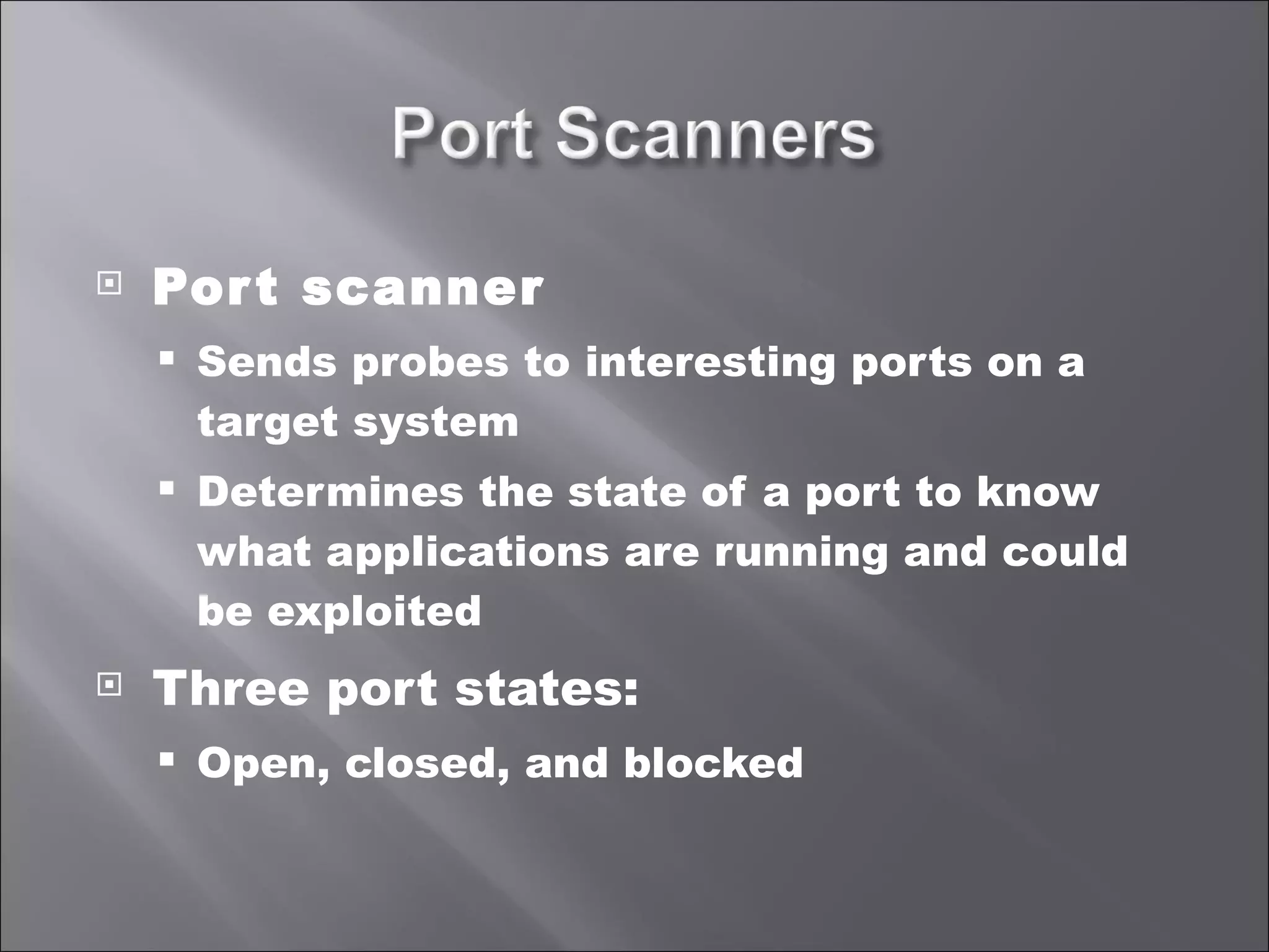 Port scanner Sends probes to interesting ports on a target system Determines the state of a port to know what applications are running and could be exploited Three port states: Open, closed, and blocked 
