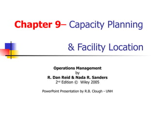 Chapter 9 –  Capacity Planning    & Facility Location Operations Management by R. Dan Reid & Nada R. Sanders 2 nd  Edition ©  Wiley 2005 PowerPoint Presentation by R.B. Clough - UNH 