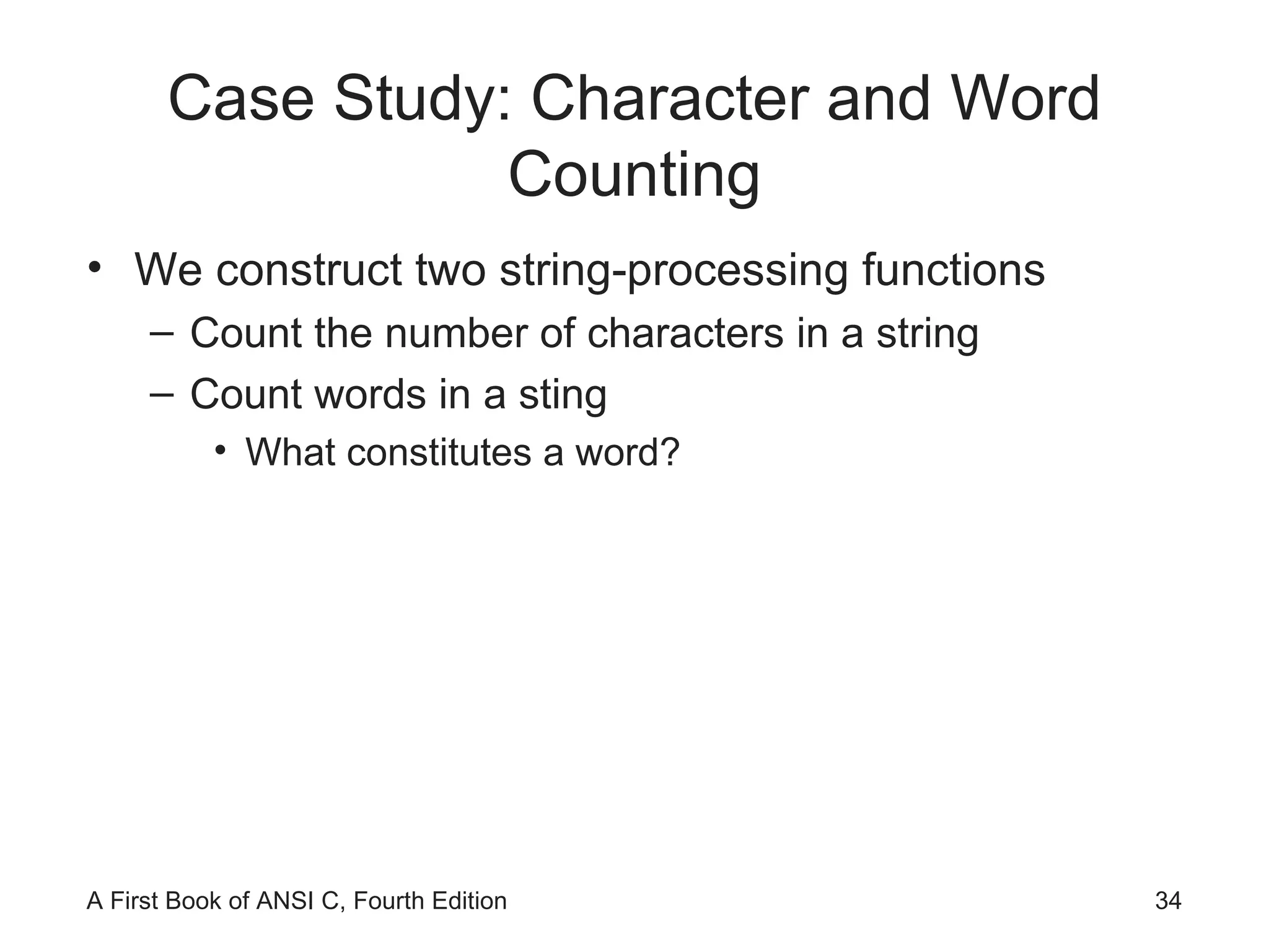 Case Study: Character and Word Counting We construct two string-processing functions Count the number of characters in a string Count words in a sting What constitutes a word? 