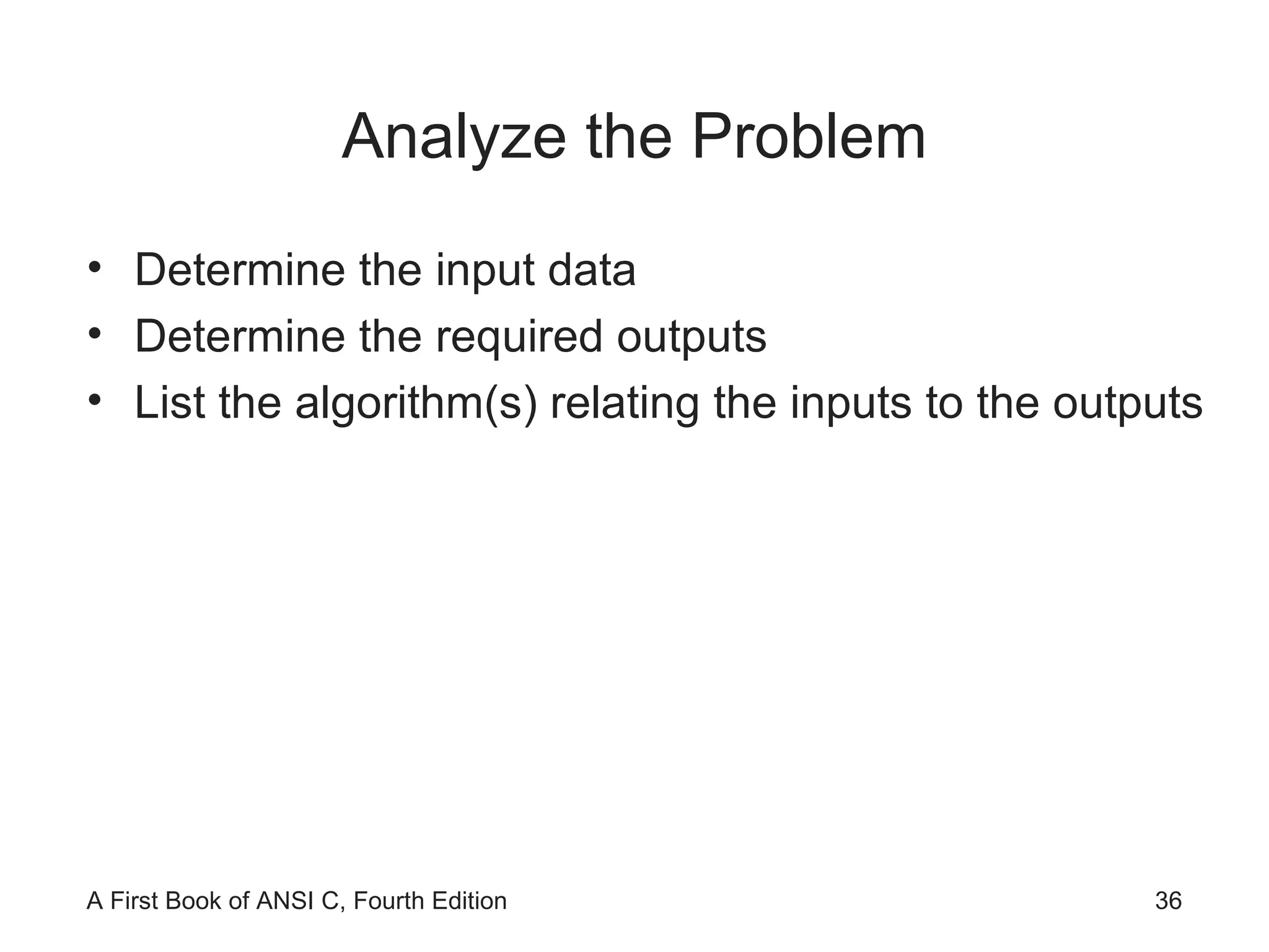 Analyze the Problem Determine the input data  Determine the required outputs List the algorithm(s) relating the inputs to the outputs 