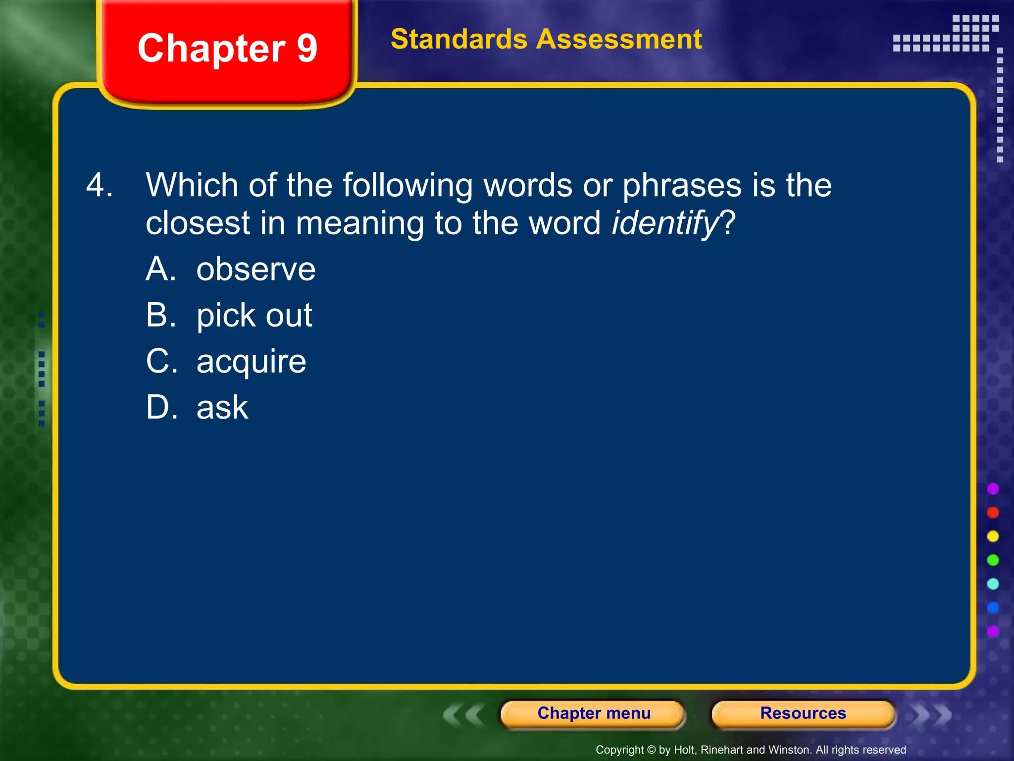 4. Which of the following words or phrases is the closest in meaning to the word  identify ?  A. observe  B. pick out C. acquire D. ask Chapter 9 Standards Assessment 