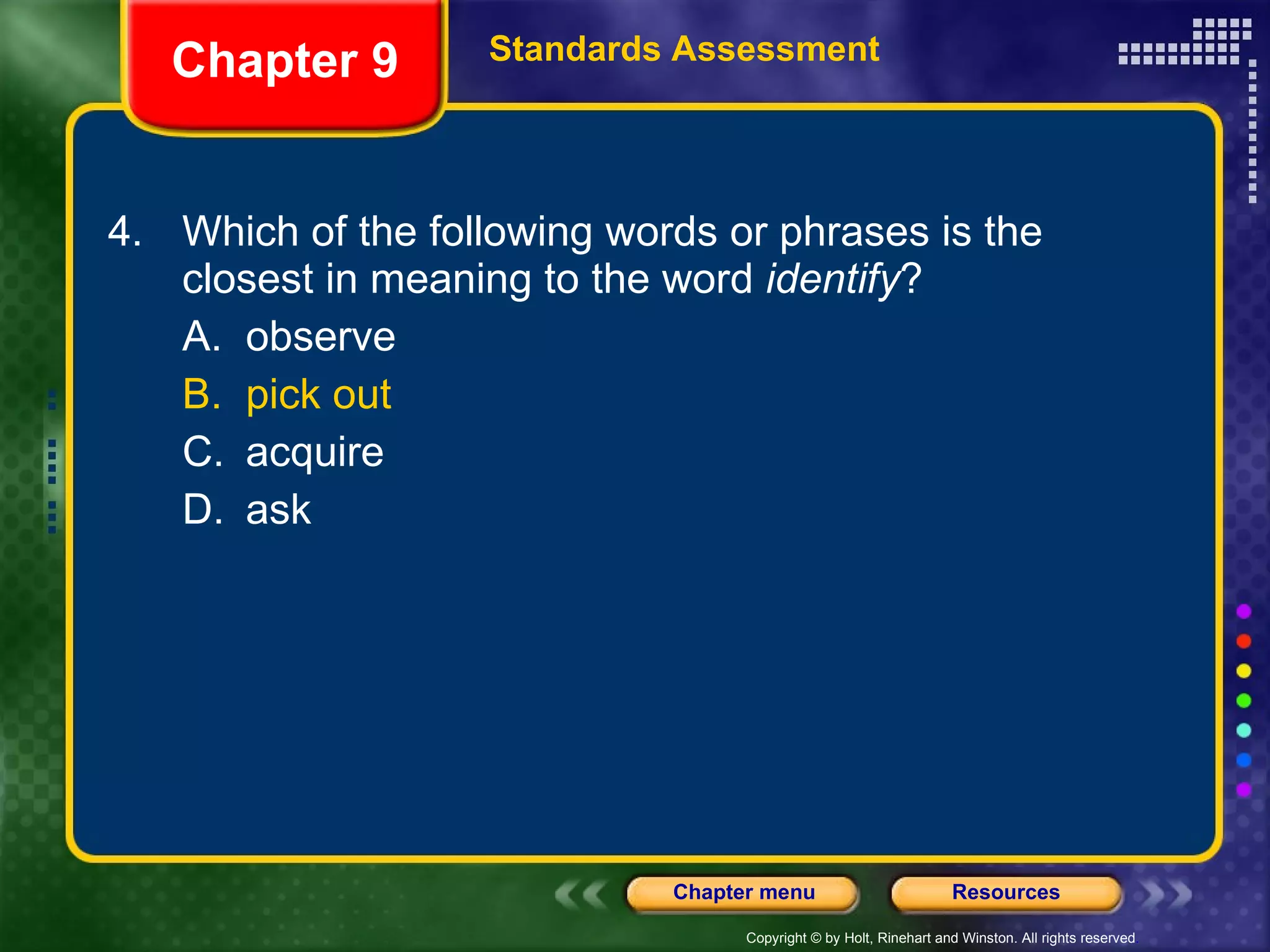 4. Which of the following words or phrases is the closest in meaning to the word  identify ?  A. observe  B. pick out C. acquire D. ask Chapter 9 Standards Assessment 
