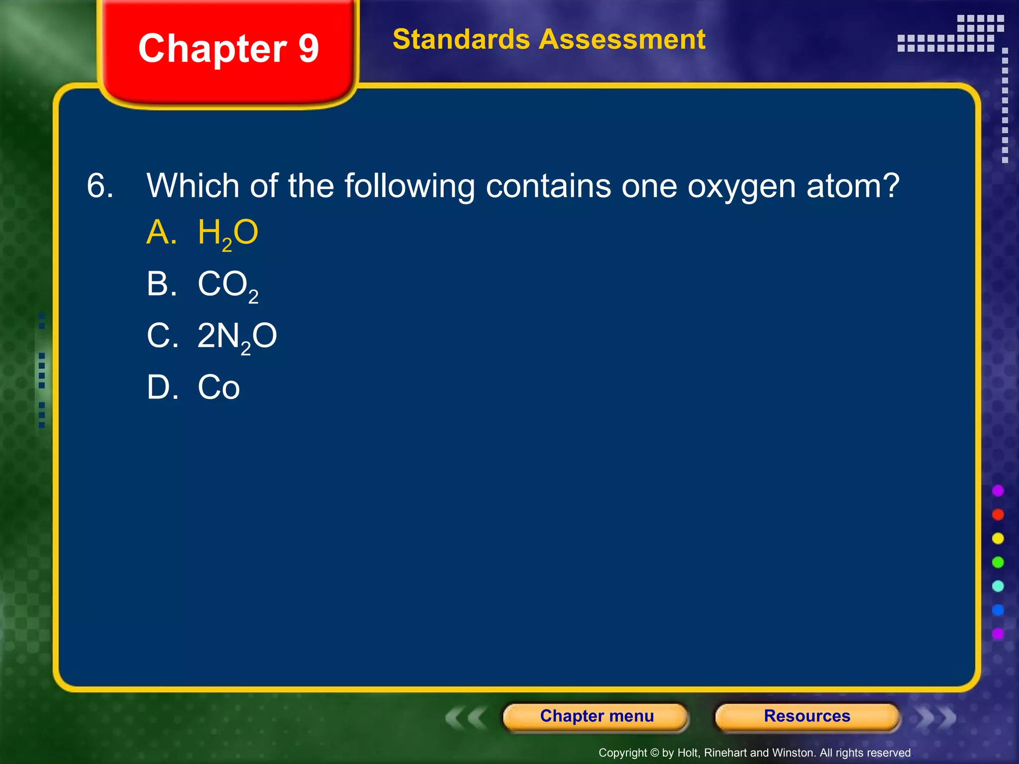 6. Which of the following contains one oxygen atom? A. H 2 O B. CO 2 C. 2N 2 O D. Co Chapter 9 Standards Assessment 