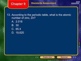 13. According to the periodic table, what is the atomic number of zinc, Zn? A. 2.018 B. 30 C. 65.4 D. 19,620 Chapter 9 Standards Assessment 