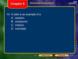 14. A cake is an example of a A. solution. B. compound. C. mixture. D. nonmetal. Chapter 9 Standards Assessment 