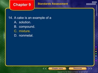 14. A cake is an example of a A. solution. B. compound. C. mixture. D. nonmetal. Chapter 9 Standards Assessment 