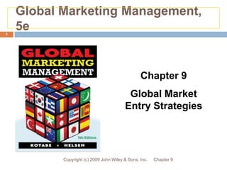 Global Marketing Management, 5e Chapter 9 Copyright (c) 2009 John Wiley & Sons, Inc. 1 Chapter 9 Global Market Entry Strategies 