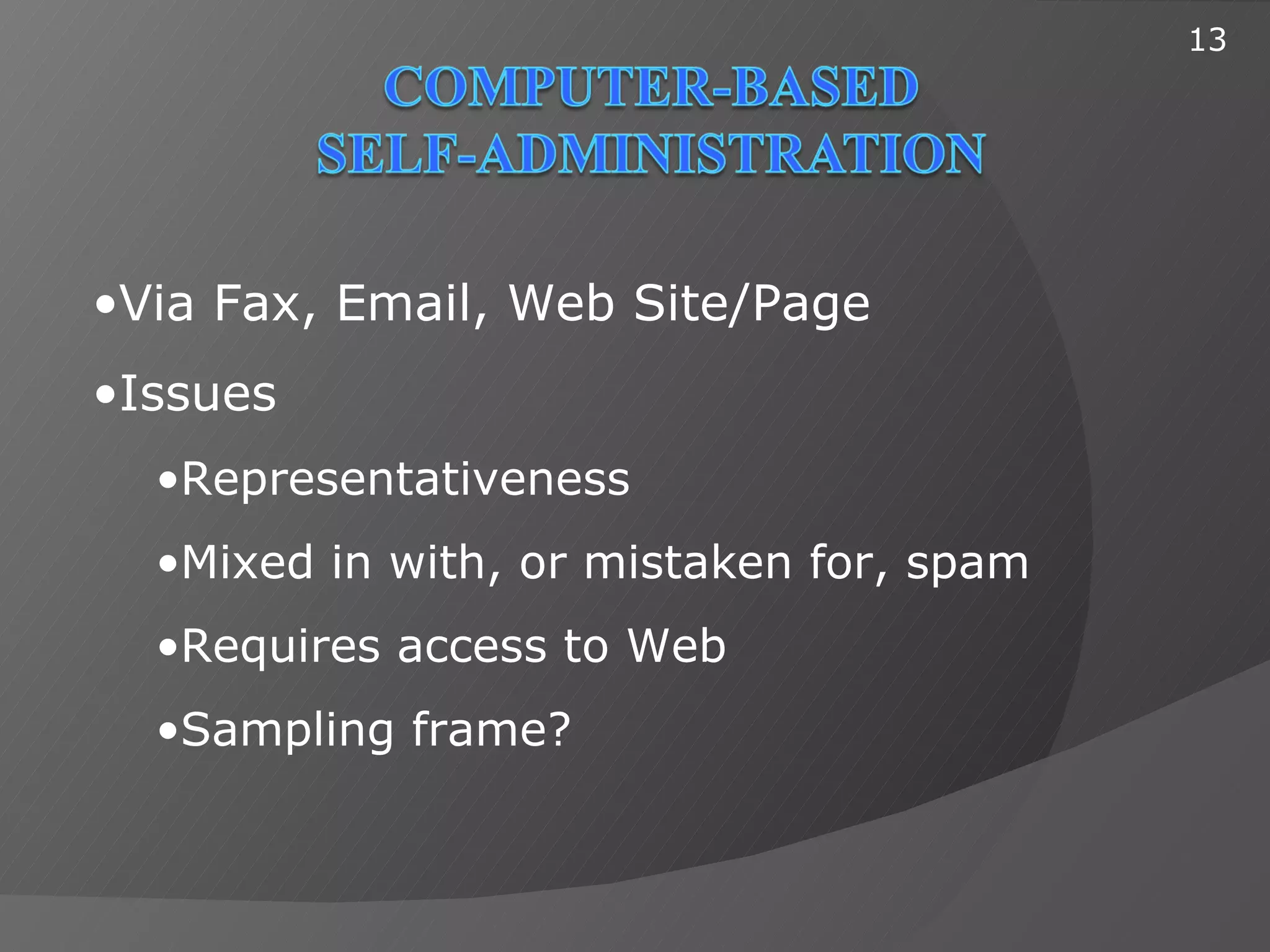 13




•Via Fax, Email, Web Site/Page
•Issues
  •Representativeness
  •Mixed in with, or mistaken for, spam
  •Requires access to Web
  •Sampling frame?
 
