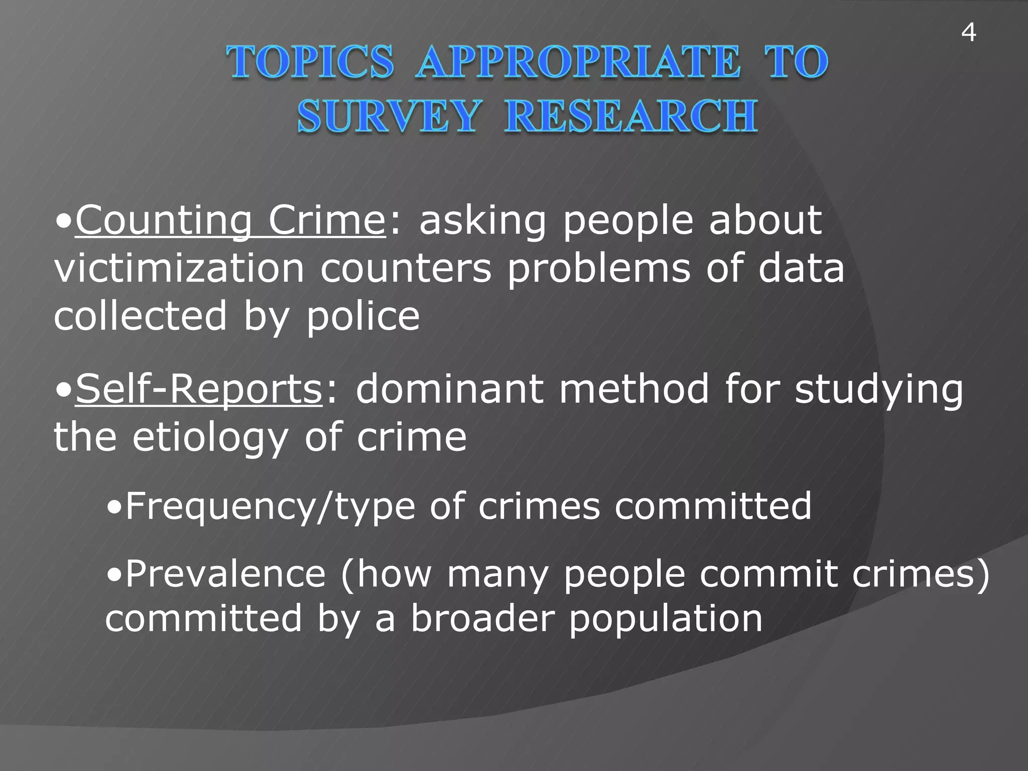 4




•Counting Crime: asking people about
victimization counters problems of data
collected by police
•Self-Reports: dominant method for studying
the etiology of crime
  •Frequency/type of crimes committed
  •Prevalence (how many people commit crimes)
  committed by a broader population
 