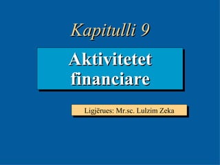9- Aktivitetet financiare Ligjërues: Mr.sc. Lulzim Zeka Kapitulli 9 