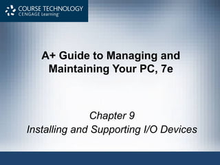 A+ Guide to Managing and
    Maintaining Your PC, 7e



               Chapter 9
Installing and Supporting I/O Devices
 