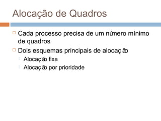 Alocação de Quadros
 Cada processo precisa de um número mínimo
de quadros
 Dois esquemas principais de alocaç ão
 Alocaç ão fixa
 Alocaç ão por prioridade
 