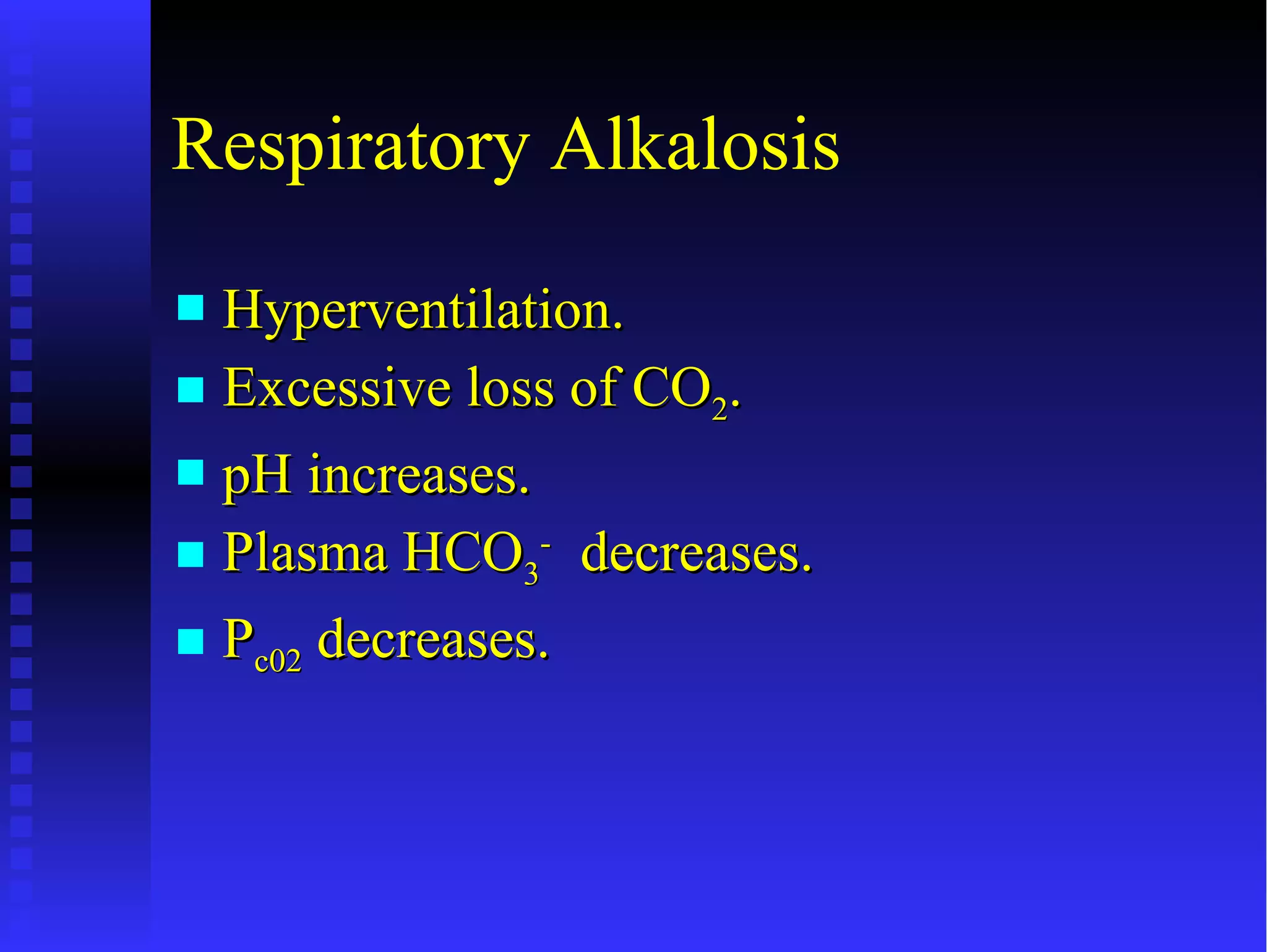Respiratory Alkalosis Hyperventilation. Excessive loss of CO 2 . pH increases. Plasma HCO 3 -   decreases. P c02  decreases. 