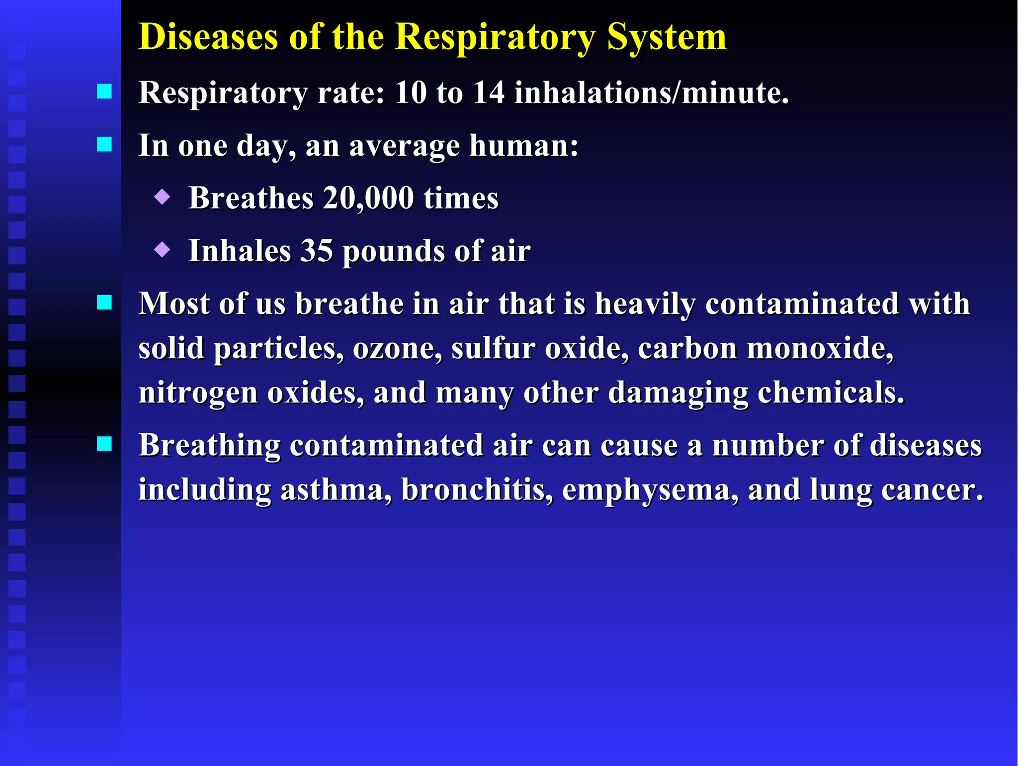 Diseases of the Respiratory System Respiratory rate: 10 to 14 inhalations/minute. In one day, an average human: Breathes 20,000 times Inhales 35 pounds of air Most of us breathe in air that is heavily contaminated with solid particles, ozone, sulfur oxide, carbon monoxide, nitrogen oxides, and many other damaging chemicals. Breathing contaminated air can cause a number of diseases including asthma, bronchitis, emphysema, and lung cancer. 