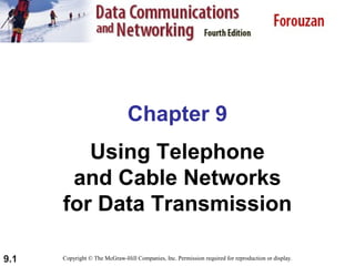 Chapter 9
Using Telephone
and Cable Networks
for Data Transmission
9.1

Copyright © The McGraw-Hill Companies, Inc. Permission required for reproduction or display.

 