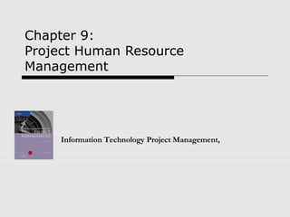 Chapter 9:
Project Human Resource
Management
Information Technology Project Management,
 