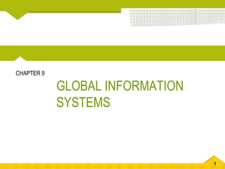 1
GLOBAL INFORMATION
SYSTEMS
CHAPTER 9
 
