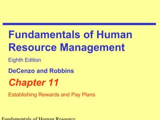 Chapter 11
Establishing Rewards and Pay Plans
Fundamentals of Human
Resource Management
Eighth Edition
DeCenzo and Robbins
 
