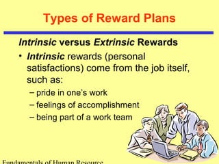 Types of Reward Plans
Intrinsic versus Extrinsic Rewards
• Intrinsic rewards (personal
satisfactions) come from the job itself,
such as:
– pride in one’s work
– feelings of accomplishment
– being part of a work team
 