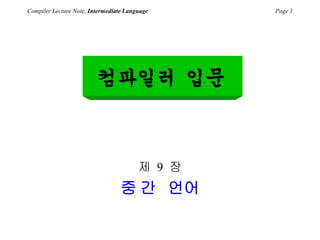 Compiler Lecture Note, Intermediate Language Page 1
제 9 장
중 간 언어
컴파일러 입문
 