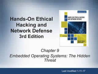Hands-On Ethical
Hacking and
Network Defense 
3rd Edition
Chapter 9
Embedded Operating Systems: The Hidden
Threat
Last modified 1-11-17
 