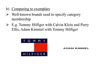 b) Comparing to exemplars
 Well-known brands used to specify category
membership
 E.g. Tommy Hilfiger with Calvin Klein and Perry
Ellis, Adam Kimmel with Tommy Hilfiger
 