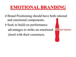 EMOTIONAL BRANDING
Brand Positioning should have both rational
and emotional components.
Seek to build on performance
advantages to strike an emotional
chord with their customers.
 