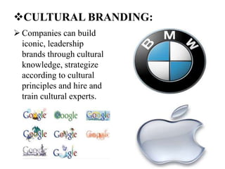 CULTURAL BRANDING:
 Companies can build
iconic, leadership
brands through cultural
knowledge, strategize
according to cultural
principles and hire and
train cultural experts.
 