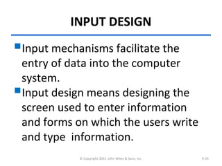 INPUT DESIGN
Input mechanisms facilitate the
entry of data into the computer
system.
Input design means designing the
screen used to enter information
and forms on which the users write
and type information.
© Copyright 2011 John Wiley & Sons, Inc. 9-35
 