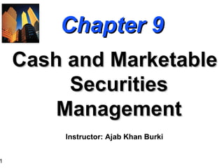 1
Chapter 9Chapter 9
Cash and MarketableCash and Marketable
SecuritiesSecurities
ManagementManagement
Instructor: Ajab Khan Burki
 