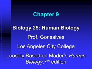 Chapter 9
Biology 25: Human Biology
Prof. Gonsalves
Los Angeles City College
Loosely Based on Mader’s Human
Biology,7th edition
 