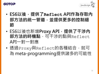 Reflect API
• Object被取代的函式
– Reflect.getPrototypeOf()
– Reflect.setPrototypeOf()
– Reflect.isExtensible()
– Reflect.preven...