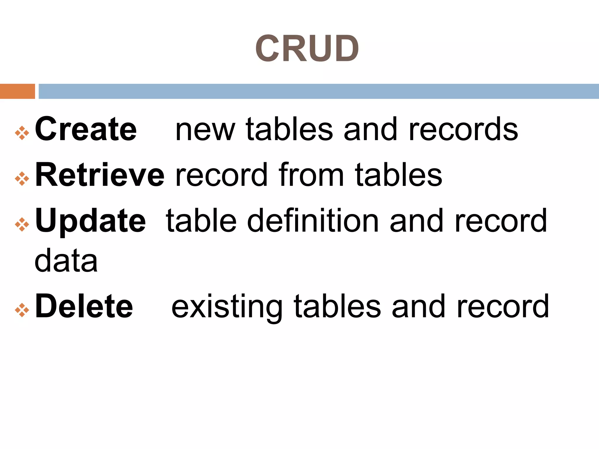 CRUD
 Create new tables and records
 Retrieve record from tables
 Update table definition and record
data
 Delete existing tables and record
 