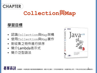 Collection與Map
學習目標
• 認識Collection與Map架構
• 使用Collection與Map實作
• 對收集之物件進行排序
• 簡介Lambda表示式
• 簡介泛型語法
2
 