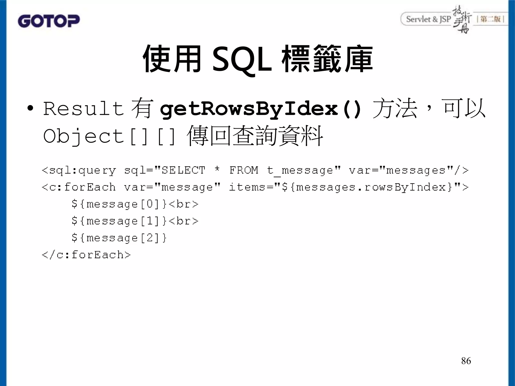 使用 SQL 標籤庫
• Result 有 getRowsByIdex() 方法，可以
Object[][] 傳回查詢資料
86
 