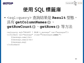 使用 SQL 標籤庫
• <sql:query> 查詢結果是 Result 型態，
具有 getColumnNames()、
getRowCount()、getRows() 等方法
85
 