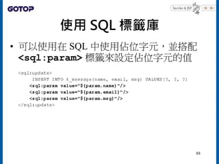 使用 SQL 標籤庫
• 可以使用在 SQL 中使用佔位字元，並搭配
<sql:param> 標籤來設定佔位字元的值
88
 