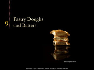 Copyright ©2016 The Culinary Institute of America. All rights reserved.
9
Pastry Doughs
and Batters
 