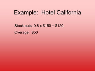Example: Hotel California
Stock outs: 0.8 x $150 = $120
Overage: $50
 